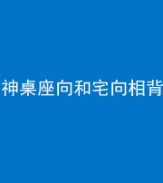 西安阴阳风水化煞一百六十八——神桌座向和宅向相背