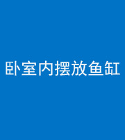 西安阴阳风水化煞一百四十七——卧室内摆放鱼缸